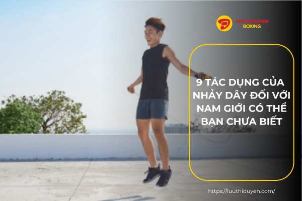 9 tác dụng của nhảy dây đối với nam giới có thể bạn chưa biết