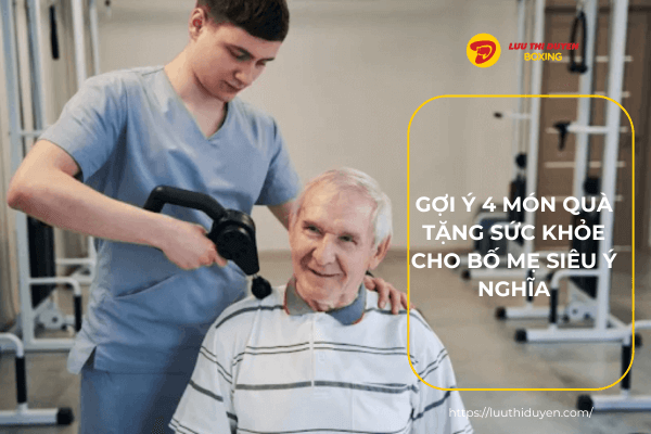 Gợi ý 4 món quà tặng sức khỏe cho bố mẹ siêu ý nghĩa