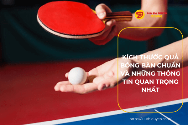 Kích thước quả bóng bàn chuẩn và những thông tin quan trọng nhất