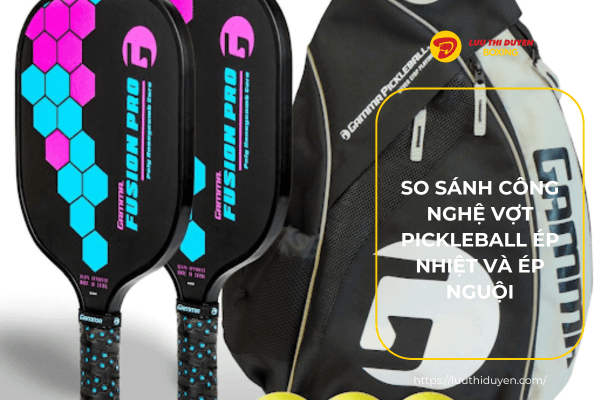 So sánh công nghệ vợt Pickleball ép nhiệt và ép nguội