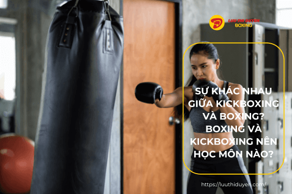 Sự khác nhau giữa kickboxing và boxing? Boxing và kickboxing nên học môn nào?