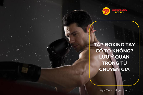 Tập boxing tay có to không? Lưu ý quan trọng từ chuyên gia