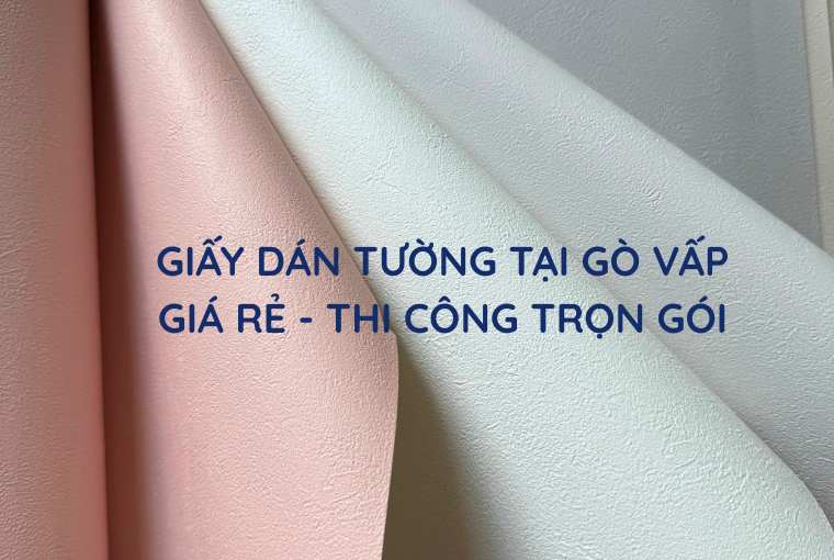 Giấy Dán Tường Gò Vấp - Giá Rẻ, Thi Công Trọn Gói
