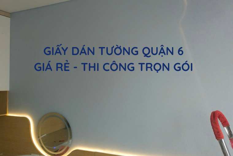Giấy Dán Tường Quận 6 - Giá Rẻ, Thi Công Nhanh