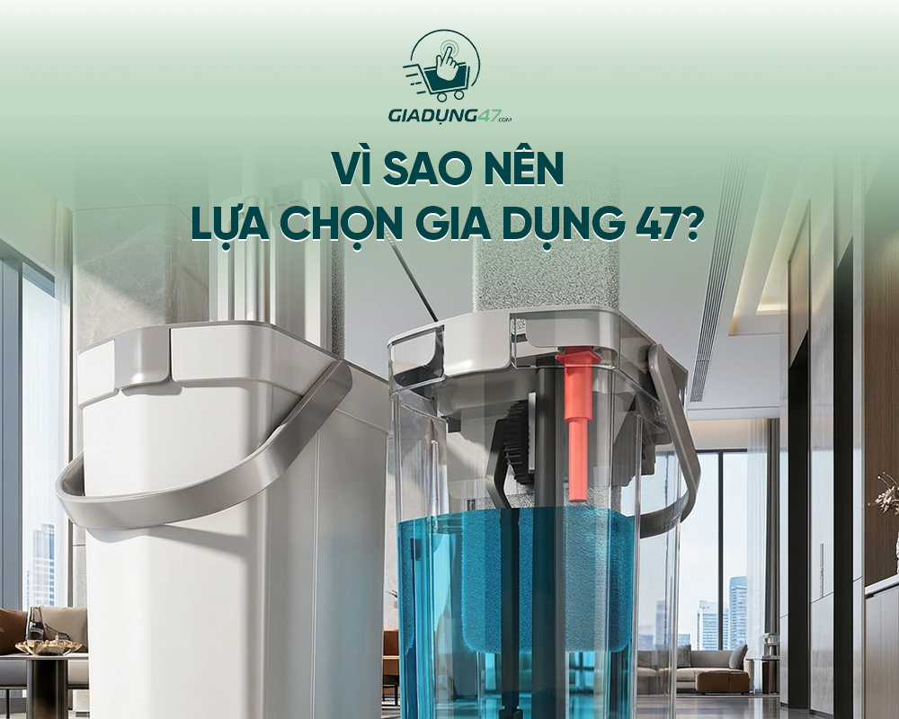Vì sao nên lựa chọn Gia Dụng 47?