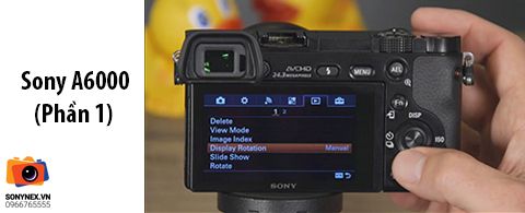 Hướng dẫn chi tiết menu máy ảnh Sony A6000 (Phần 1)