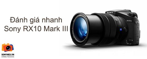 Trải nghiệm nhanh Sony Cybershot DSC-RX10 Mark III: Cảm biến 1”, ống kính siêu zoom Carl Zeiss, kiểu dáng chuyên nghiệp