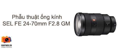 Phẫu thuật ống kính cao cấp Sony SEL FE 24-70mm F2.8 G Master OSS