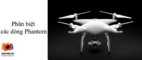 Phân biệt và so sánh các dòng sản phẩm flycam Phantom đang bán trên thị trường