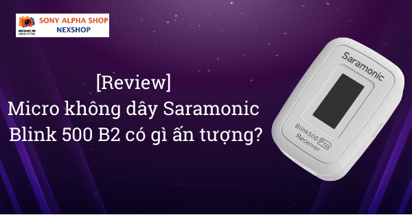 [Review] Micro không dây Saramonic Blink 500 B2 có gì ấn tượng?