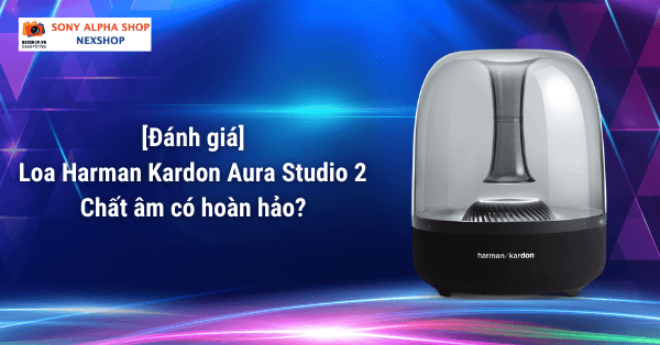 Đánh giá loa Harman Kardon Aura Studio 2 - chất âm có hoàn hảo?