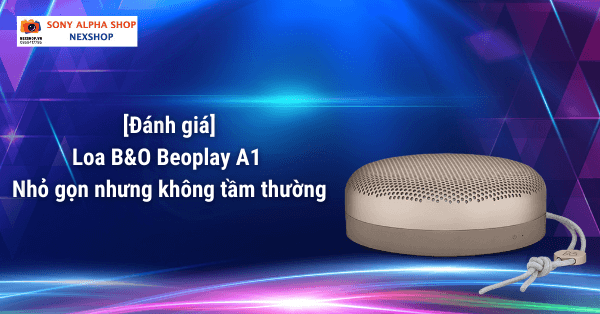 Đánh giá loa B&O Beoplay A1 - nhỏ gọn nhưng không tầm thường