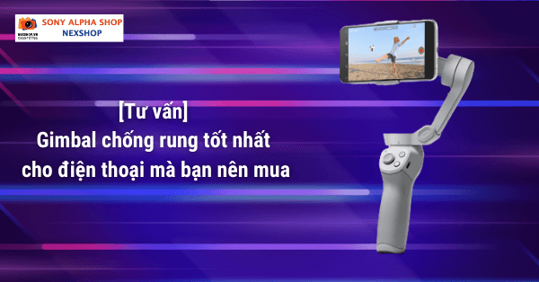 [Tư vấn] Gimbal chống rung tốt nhất cho điện thoại mà bạn nên mua