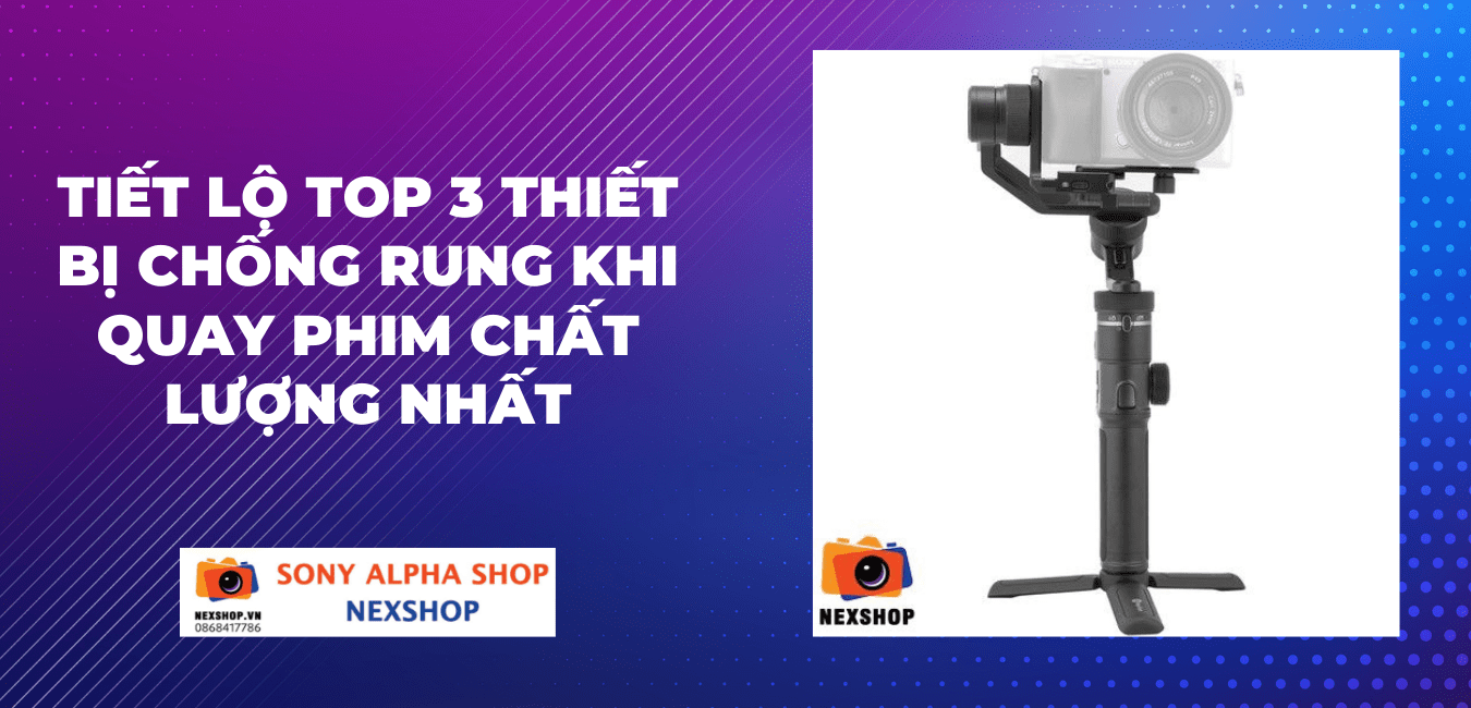 Tiết lộ TOP 3 thiết bị chống rung khi quay phim chất lượng NHẤT
