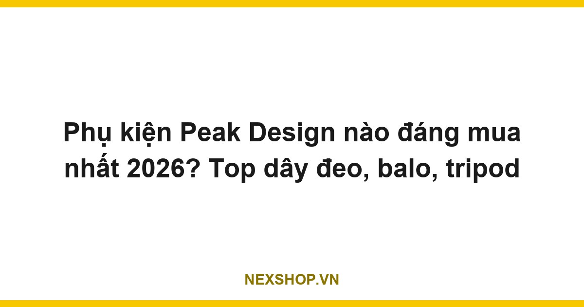 Phụ kiện Peak Design nào đáng mua nhất 2026? Top dây đeo, balo, tripod