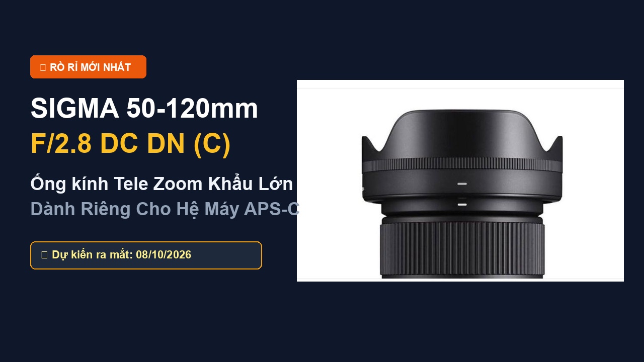 Rò rỉ Sigma 50-120mm F2.8 DC DN: Ống kính Tele Zoom khẩu lớn cho máy APS-C Sony và Fujifilm sắp ra mắt ngày 8/10