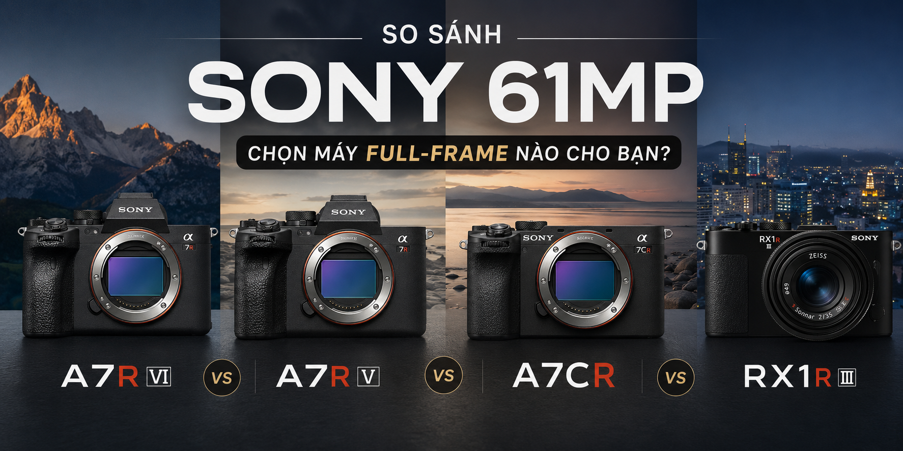 So sánh Sony A7R VI vs A7R V vs A7CR vs RX1R III: Chọn máy full-frame 61MP nào?