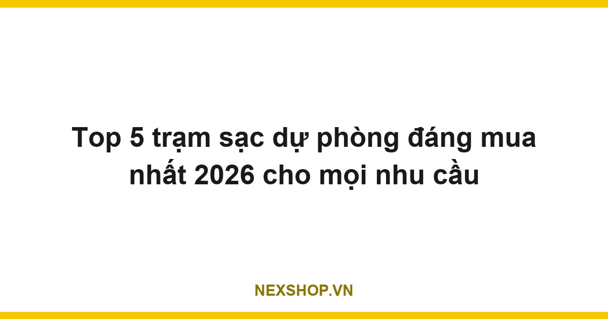 Top 5 trạm sạc dự phòng đáng mua nhất 2026 cho mọi nhu cầu