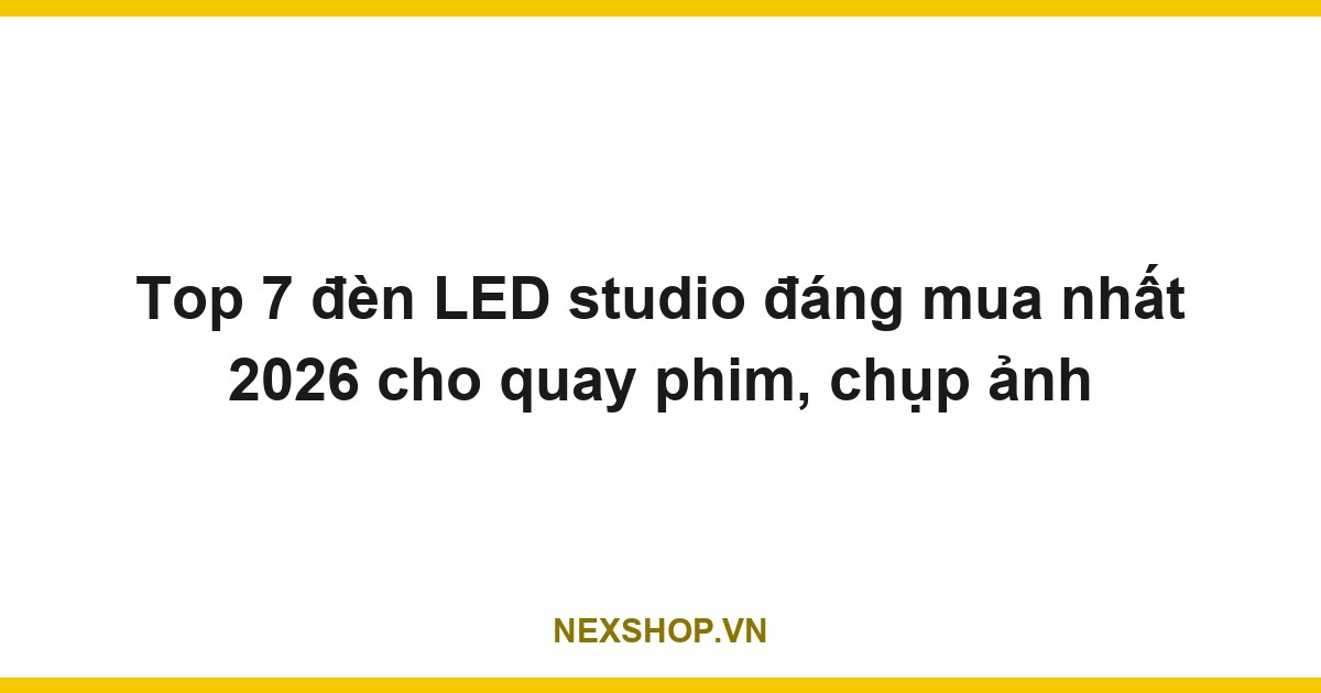 Top 7 đèn LED studio đáng mua nhất 2026 cho quay phim, chụp ảnh