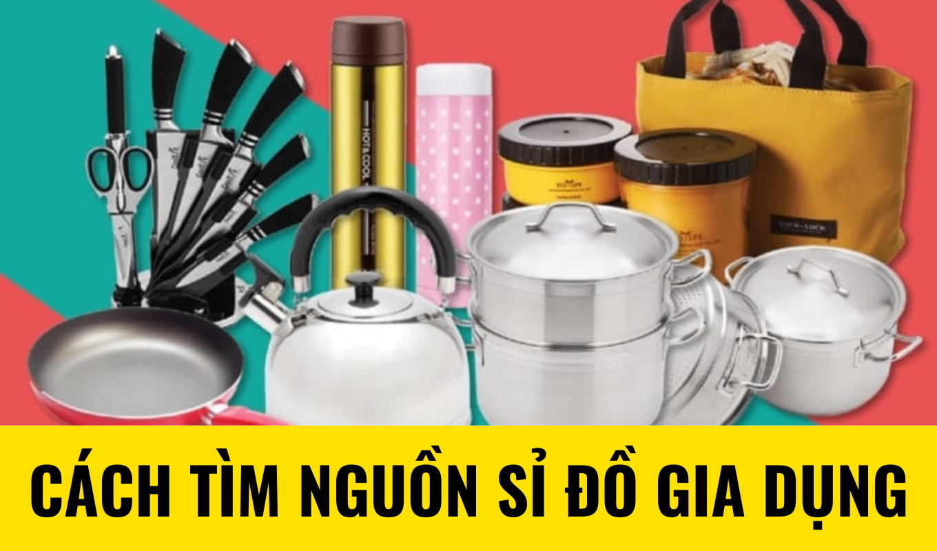 Cách tìm nguồn hàng sỉ đồ gia dụng hiệu quả