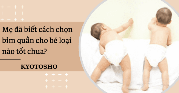 Mẹ đã biết cách chọn bỉm quần cho bé loại nào tốt chưa?