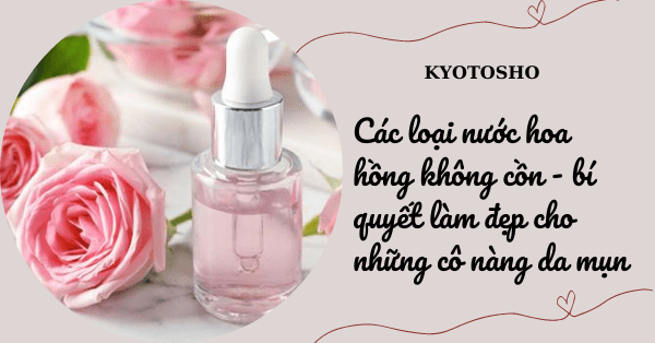 Các loại nước hoa hồng không cồn - bí quyết làm đẹp cho những cô nàng da mụn