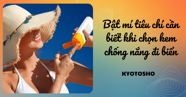 Bật mí tiêu chí cần biết khi chọn kem chống nắng đi biển
