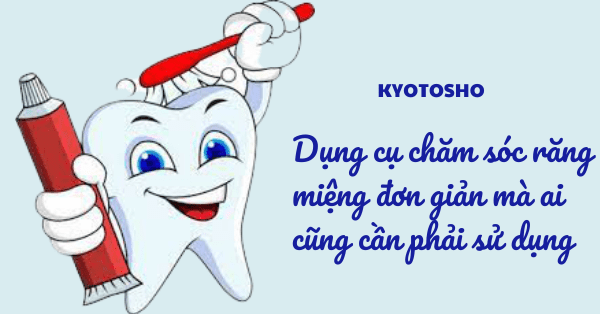 Dụng cụ chăm sóc răng miệng đơn giản mà ai cũng cần phải sử dụng
