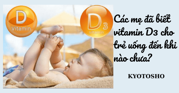 Các mẹ đã biết vitamin D3 cho trẻ uống đến khi nào chưa?