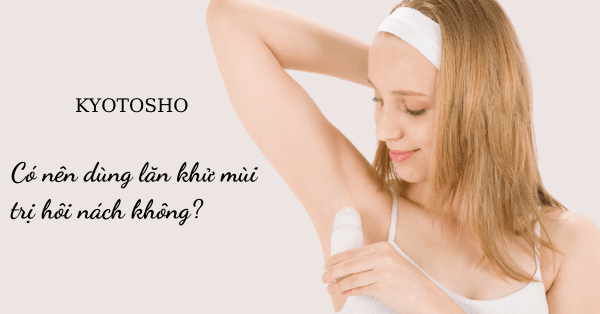 Có nên dùng lăn khử mùi trị hôi nách không?