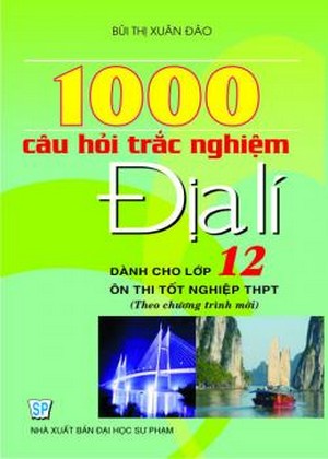 1000 Câu hỏi trắc nghiệm Địa Lí 12- Bùi Thị Xuân Đào -A5