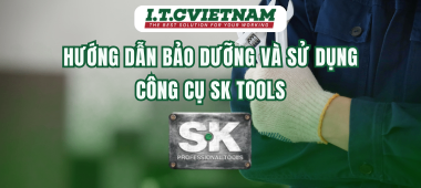 Hướng dẫn bảo dưỡng và sử dụng công cụ SK Tools