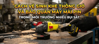 Cách vệ sinh khe thông gió máy mài pin hiệu quả nhất 2026