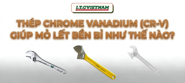 Thép Chrome Vanadium (Cr-V): Bí mật độ bền mỏ lết 2026