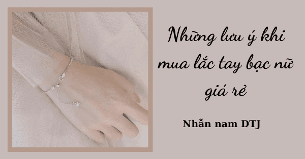 Những lưu ý khi mua lắc tay bạc nữ giá rẻ