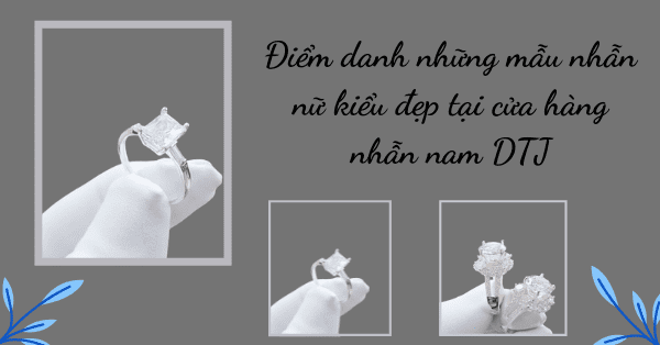 Điểm danh những mẫu nhẫn nữ kiểu đẹp tại cửa hàng nhẫn nam DTJ