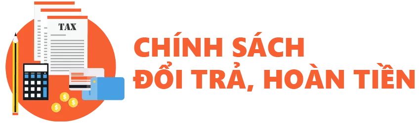 CHÍNH SÁCH ĐỔI TRẢ – HOÀN TIỀN