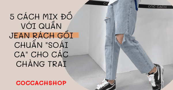 5 cách mix đồ với quần jean rách gối chuẩn 