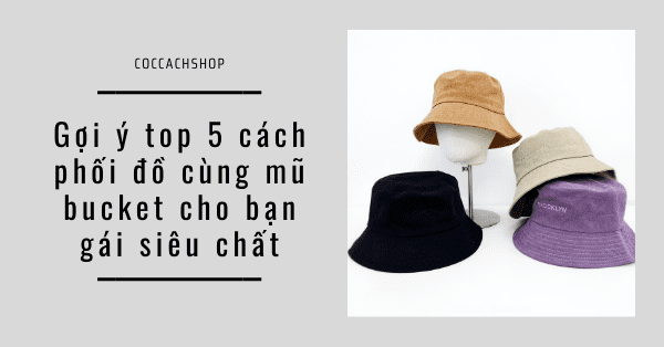 Gợi ý top 5 cách mix đồ cùng mũ bucket cho bạn gái siêu chất