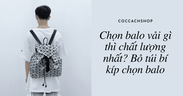 Chọn balo vải gì thì chất lượng nhất? Bỏ túi bí kíp chọn balo