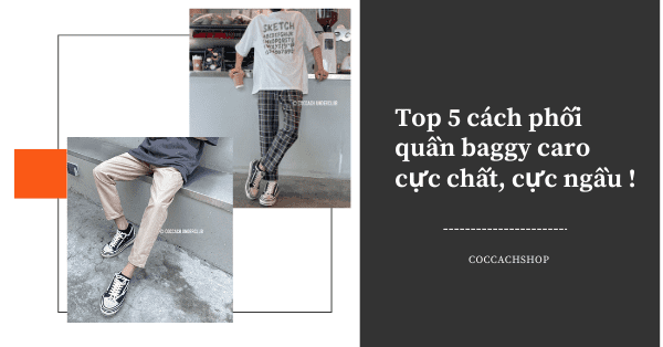 Top 5 cách phối quần baggy caro cực chất, cực ngầu