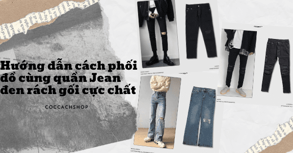 Hướng dẫn cách phối đồ cùng quần Jean đen rách gối cực chất