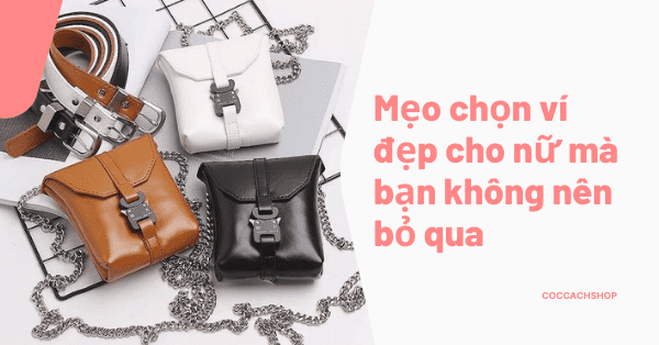 Mẹo chọn ví đẹp cho nữ mà bạn không nên bỏ qua