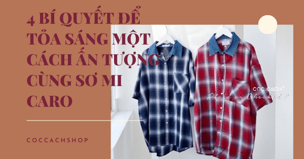 4 bí quyết để tỏa sáng một cách ấn tượng cùng sơ mi caro