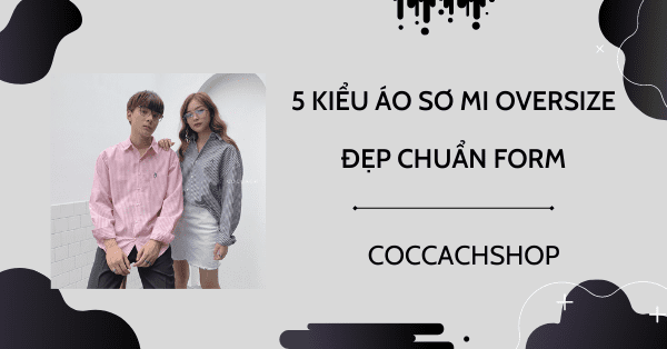 5 kiểu áo sơ mi oversize đẹp chuẩn form