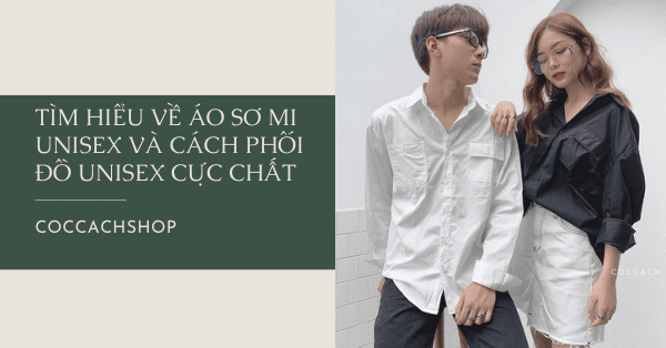 Tìm hiểu về áo sơ mi Unisex và cách phối đồ unisex cực chất