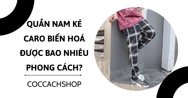 Quần nam kẻ caro biến hoá được bao nhiêu phong cách?