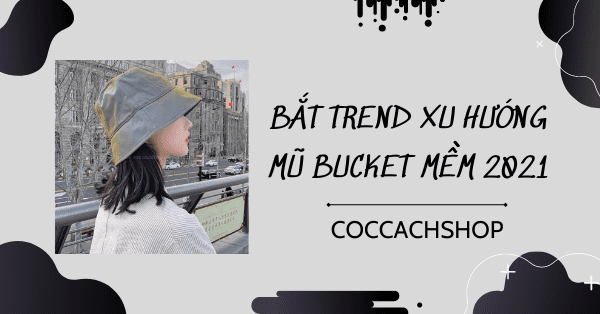 Bắt trend xu hướng mũ bucket mềm 2021