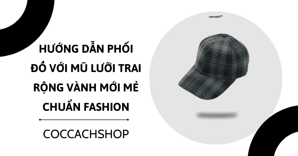 Hướng dẫn phối đồ với mũ lưỡi trai rộng vành mới mẻ chuẩn fashion