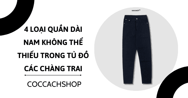 4 loại quần dài nam không thể thiếu trong tủ đồ các chàng trai